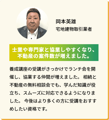 岡本英雄 宅地建物取引業者「士業や専門家と協業しやすくなり、不動産の案件数が増えました。」