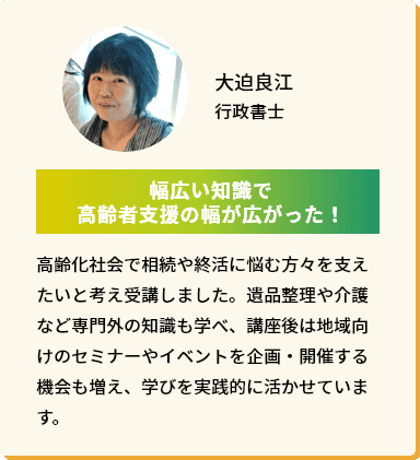 大迫良江 行政書士「幅広い知識で高齢者支援の幅が広がった！」